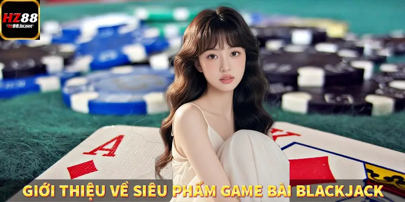 Baccarat - Chinh Phục Game Ấn Tượng, Thưởng Khủng Tại HZ88 8 Giới thiệu về siêu phẩm game bài Blackjack