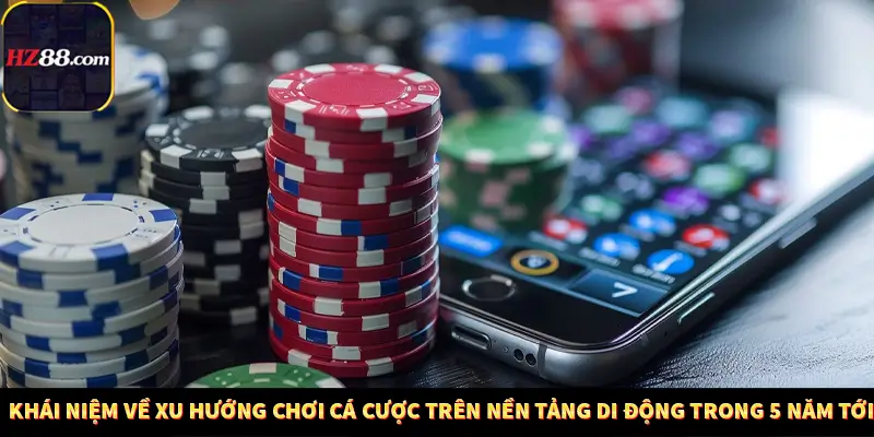 Những Quy Định Pháp Lý Mới Nhất Ảnh Hưởng Đến Người Chơi Việt Nam Tại Hz88 11 Khái niệm về xu hướng chơi cá cược trên nền tảng di động trong 5 năm tới