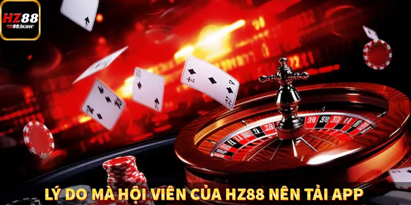 Đăng Ký - Hướng Dẫn Người Chơi Mới Tham Gia Hệ Thống HZ88 9 Lý do mà hội viên của HZ88 nên tải app